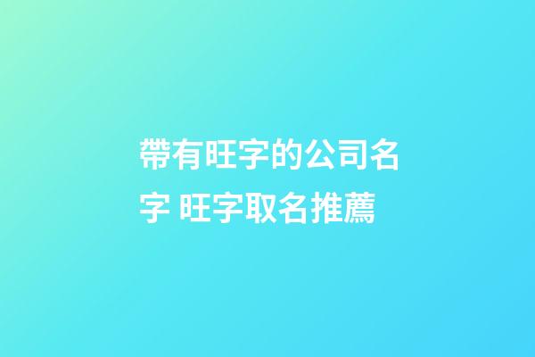 帶有旺字的公司名字 旺字取名推薦-第1張-公司起名-玄機派
